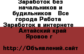 Заработок без начальников и будильников - Все города Работа » Заработок в интернете   . Алтайский край,Яровое г.